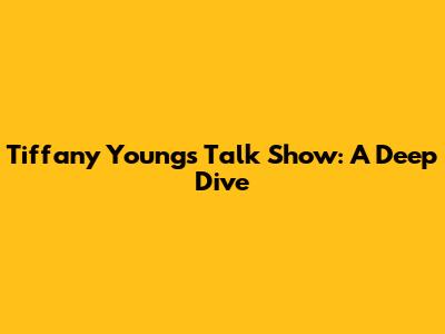 Tiffany Young's Talk Show: A Deep Dive
