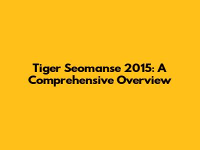 Tiger Seomanse 2015: A Comprehensive Overview