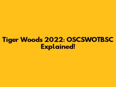 Tiger Woods 2022: OSCSWOTBSC Explained!