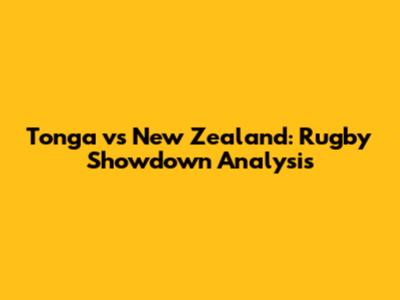 Tonga vs New Zealand: Rugby Showdown Analysis