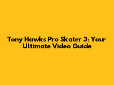 Tony Hawk's Pro Skater 3: Your Ultimate Video Guide