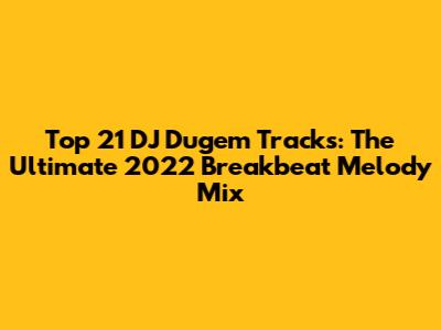 Top 21 DJ Dugem Tracks: The Ultimate 2022 Breakbeat Melody Mix