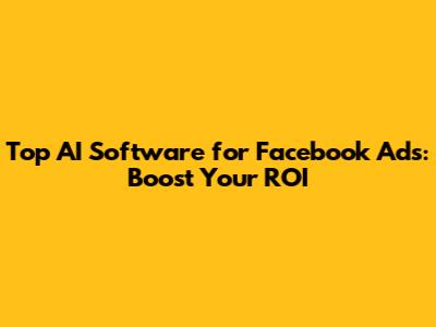 Top AI Software for Facebook Ads: Boost Your ROI