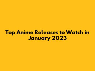 Top Anime Releases to Watch in January 2023