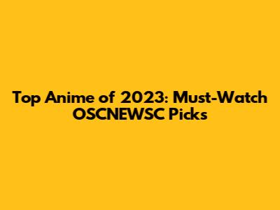 Top Anime of 2023: Must-Watch OSCNEWSC Picks