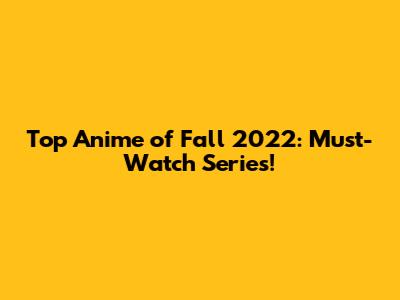 Top Anime of Fall 2022: Must-Watch Series!
