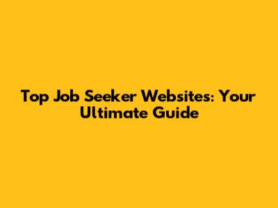 Top Job Seeker Websites: Your Ultimate Guide