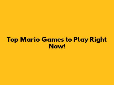 Top Mario Games to Play Right Now!