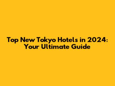 Top New Tokyo Hotels in 2024: Your Ultimate Guide