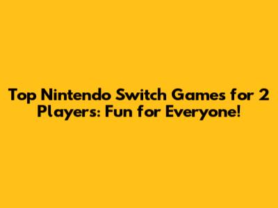 Top Nintendo Switch Games for 2 Players: Fun for Everyone!