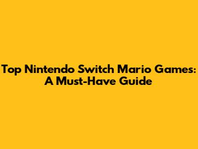 Top Nintendo Switch Mario Games: A Must-Have Guide