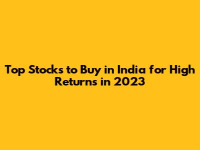 Top Stocks to Buy in India for High Returns in 2023