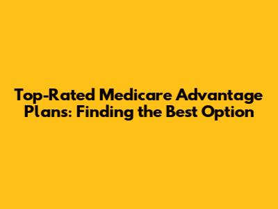 Top-Rated Medicare Advantage Plans: Finding the Best Option