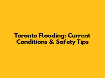 Toronto Flooding: Current Conditions & Safety Tips