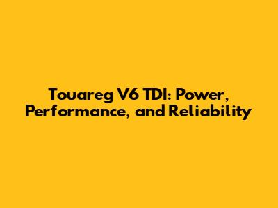 Touareg V6 TDI: Power, Performance, and Reliability