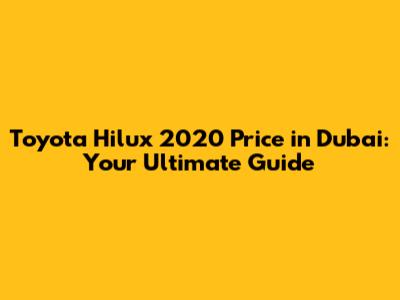 Toyota Hilux 2020 Price in Dubai: Your Ultimate Guide