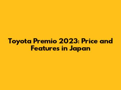Toyota Premio 2023: Price and Features in Japan