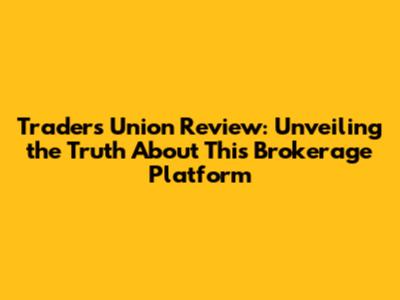 Traders Union Review: Unveiling the Truth About This Brokerage Platform