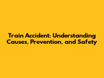 Train Accident: Understanding Causes, Prevention, and Safety