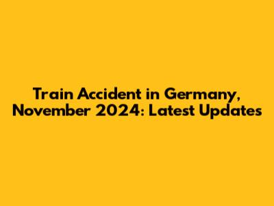 Train Accident in Germany, November 2024: Latest Updates
