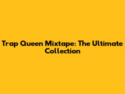 Trap Queen Mixtape: The Ultimate Collection