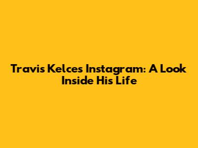 Travis Kelce's Instagram: A Look Inside His Life