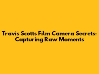 Travis Scott's Film Camera Secrets: Capturing Raw Moments