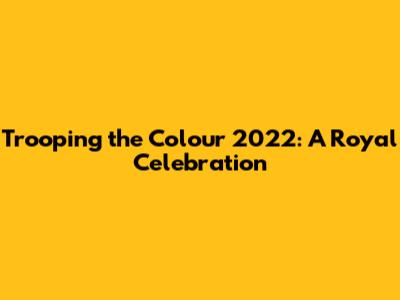 Trooping the Colour 2022: A Royal Celebration