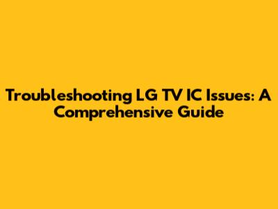 Troubleshooting LG TV IC Issues: A Comprehensive Guide