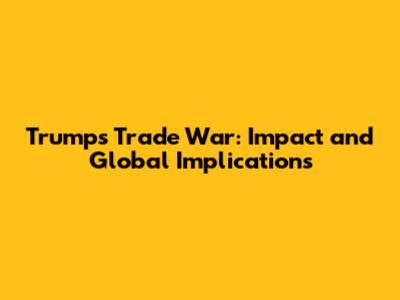 Trump's Trade War: Impact and Global Implications