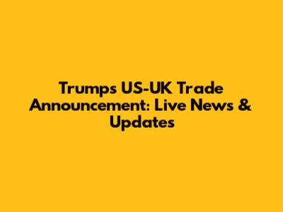 Trump's US-UK Trade Announcement: Live News & Updates