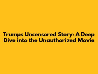 Trump's Uncensored Story: A Deep Dive into the Unauthorized Movie