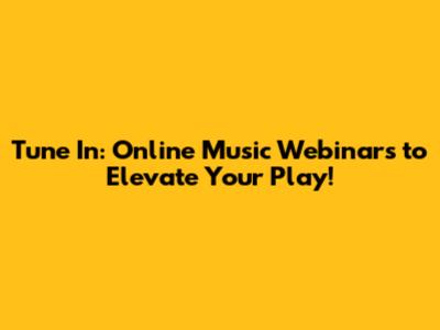 Tune In: Online Music Webinars to Elevate Your Play!