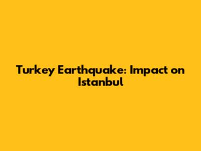Turkey Earthquake: Impact on Istanbul