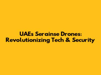 UAE's Serainse Drones: Revolutionizing Tech & Security