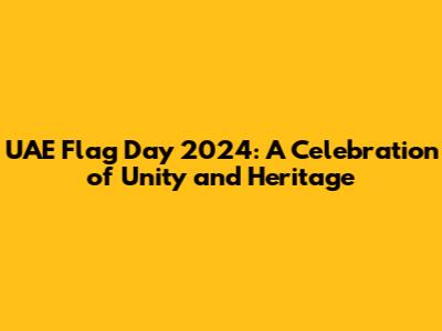 UAE Flag Day 2024: A Celebration of Unity and Heritage