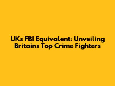 UK's FBI Equivalent: Unveiling Britain's Top Crime Fighters