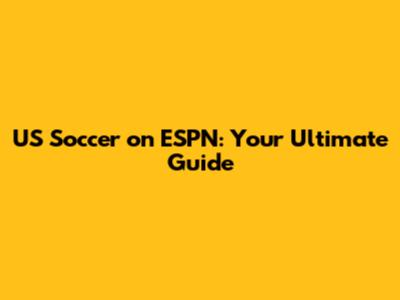 US Soccer on ESPN: Your Ultimate Guide