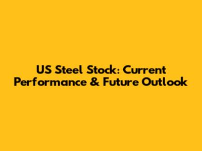 US Steel Stock: Current Performance & Future Outlook