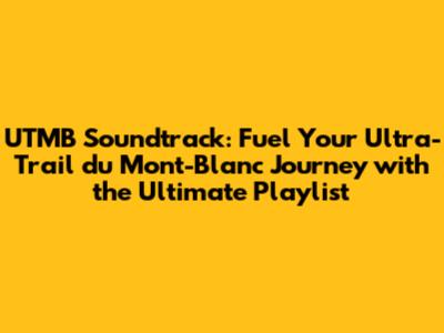 UTMB Soundtrack: Fuel Your Ultra-Trail du Mont-Blanc Journey with the Ultimate Playlist