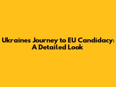Ukraine's Journey to EU Candidacy: A Detailed Look