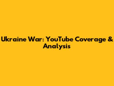 Ukraine War: YouTube Coverage & Analysis