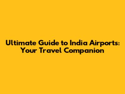 Ultimate Guide to India Airports: Your Travel Companion