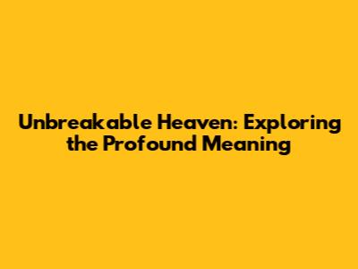 Unbreakable Heaven: Exploring the Profound Meaning