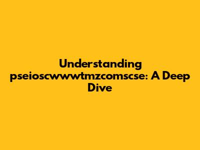 Understanding "pseioscwwwtmzcomscse": A Deep Dive