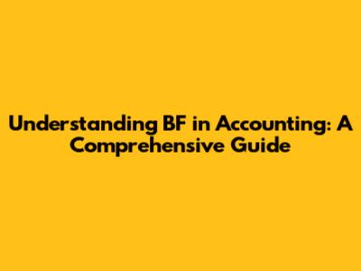 Understanding BF in Accounting: A Comprehensive Guide