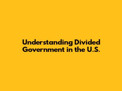 Understanding Divided Government in the U.S.