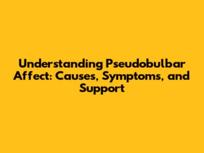 Understanding Pseudobulbar Affect: Causes, Symptoms, and Support