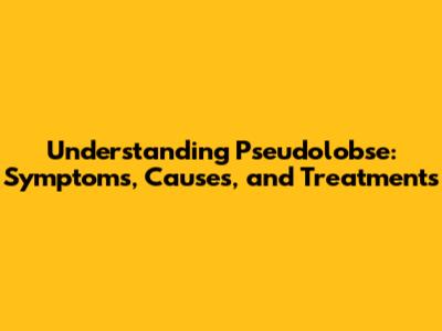 Understanding Pseudolobse: Symptoms, Causes, and Treatments