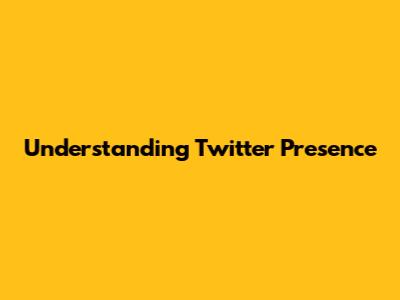 Understanding Twitter Presence